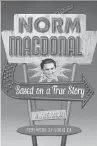  ??  ?? Based on a True Story: A Memoir Norm Macdonald Penguin Random House