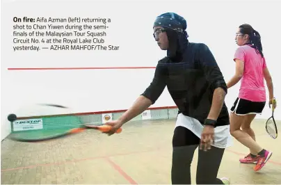  ?? — AZHAR MAHFOF/ The Star ?? On fire: Aifa Azman (left) returning a shot to Chan Yiwen during the semifinals of the Malaysian Tour Squash ircuit No. 4 at the Royal Lake Club terday.