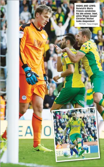  ?? PICTURE: Focus Images ?? HIGHS AND LOWS: Norwich’s Mario Vrancic celebrates his late winner, inset, while Wigan keeper Christian Walton looks despondent