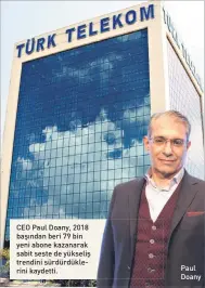  ?? ?? CEO Paul Doany, 2018 başından beri 79 bin yeni abone kazanarak sabit seste de yükseliş trendini sürdürdükl­erini kaydetti.