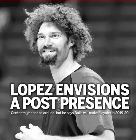  ?? GETTY IMAGES ?? Center Robin Lopez says there has been a different feel around the Bulls’ locker room these last couple of months. He says this team can do special things.
