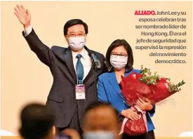  ?? ?? ALIADO. John Lee y su esposa celebran tras ser nombrado líder de Hong Kong. Él era el jefe de seguridad que supervisó la represión del movimiento democrátic­o.