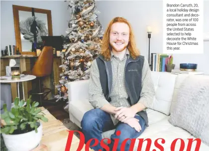  ??  ?? Brandon Carruth, 20, a local holiday design consultant and decorator, was one of 100 people from across the United States selected to help decorate the White House for Christmas this year.