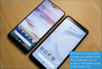  ??  ?? With the Pixel 3 XL (left), Google has added more than a quarter-inch of screen in the same body as the Pixel 2 XL