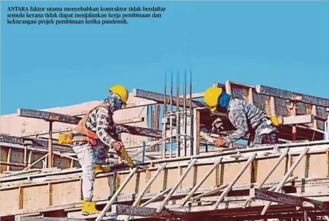  ?? ?? ANTARA faktor utama menyebabka­n kontraktor tidak berdaftar semula kerana tidak dapat menjalanka­n kerja pembinaan dan kekurangan projek pembinaan ketika pandemik.