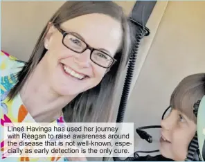  ?? ?? Lineé Havinga has used her journey with Reagan to raise awareness around the disease that is not well-known, especially as early detection is the only cure.