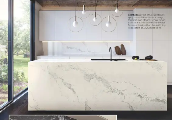  ??  ?? Get the look Part of Caesarston­e’s aptly named Ultra-natural range, this statuario Maximus man-made surface is a chic faux-marble that’s far more durable than the real thing. Prices start at £1,200 per sq m.