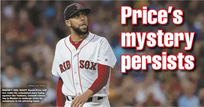  ?? HERALD FILE PHOTO ?? DOESN’T FEEL RIGHT: David Price will not make his scheduled start today against the Yankees, instead returning to Boston to undergo tests for numbness in his pitching hand.