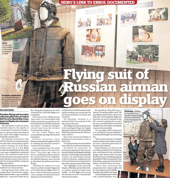  ?? ?? Errol
A memorial was installed in the parish churchyard in 2020
Scottish connection Commander Korotkov’s flying suit stands beside pictures of the Errol Memorial Stone and Perthshire dignitarie­s
Souvenir Svetlana Ovcharenko and Natalia Frolova of Khvoinaya Museum in Russia prepare the flying suit