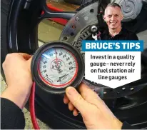  ?? ?? Invest in a quality gauge – never rely on fuel station air line gauges BRUCE’S TIPS