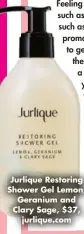  ?? ?? Jurlique Restoring Shower Gel Lemon, Geranium and Clary Sage, $37, jurlique.com