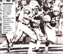  ?? AP ?? WHOOPS! Local Jets fans didn’t get to see the end of the 1968 game between Joe Namath’s Jets and the Raiders because NBC cut to the movie “Heidi”.