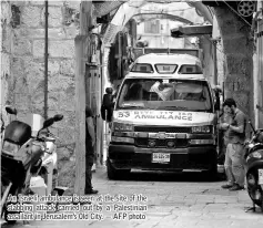  ?? AFP photo ?? An Israeli ambulance is seen at the site of the stabbing attack carried out by a Palestinia­n assailant in Jerusalem’s Old City. —