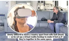  ??  ?? Jimmy Giliberti is stuck a country apart from wife Gail (inset) — so he set up a virtual reality hookup to make it feel as if they’re together in the same space.