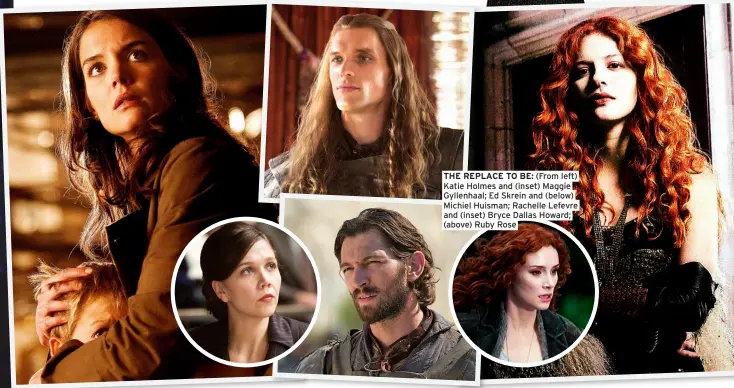  ?? ?? THE REPLACE TO BE: (From left) Katie Holmes and (inset) Maggie Gyllenhaal; Ed Skrein and (below) Michiel Huisman; Rachelle Lefevre and (inset) Bryce Dallas Howard; (above) Ruby Rose