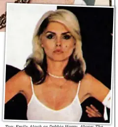  ??  ?? top: emily Atack as Debbie Harry. Above: the singer on the cover of Blondie’s Parallel Lines