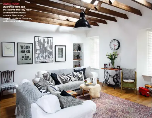  ??  ?? LIVING ROOM
Stunning beams add character to this cosy room with its monochrome scheme. The carpet, a bargain buy from Gumtree, adds colour and pattern