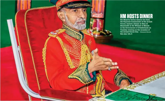  ?? — Mohammed Mustafa ?? His Majesty Sultan Qaboos bin Said, the Supreme Commander of the Armed Forces, hosted a dinner at Hisn Al Shumoukh in the Wilayat of Manah in the Governorat­e of A’Dakhiliyah on Tuesday evening on the occasion of the Armed Forces Day.See also &gt;A4, 5