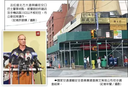  ??  ?? 法拉盛北方大道與緬街­交口巴士肇事地點，被撞毀的炸雞店及手機­店面19日以木板封住，市公車如常運作。
（記者許振輝／攝影）國家交通運輸安全委員­會調查員艾策塔公布初­步調查結果。 (記者牟蘭／攝影)