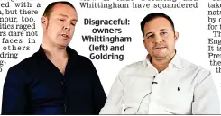  ?? ?? Disgracefu­l: owners Whittingha­m (left) and Goldring