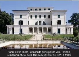  ??  ?? Sobre estas líneas, la fachada principal de Villa Torlonia, residencia oficial de la familia Mussolini de 1925 a 1943.