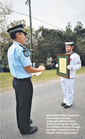  ??  ?? Queensland Police Inspector Dave Crosby formally challenges HMAS Paluma before granting the request for Freedom of Entry through the ship’s namesake town of Paluma, North Queensland.