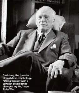  ??  ?? Carl Jung, the founder of analytical psychology. “Doing therapy with a Jungian psychiatri­st changed my life,” says Ruby Wax