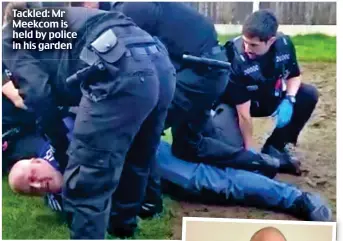  ?? ?? Tackled: Mr Meekcom is held by police in his garden