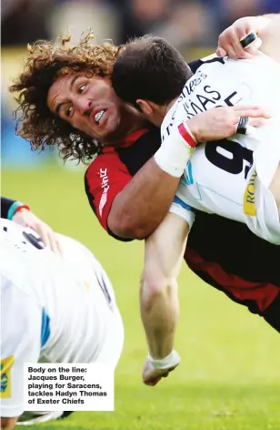  ??  ?? Body on the line: Jacques Burger, playing for Saracens, tackles Hadyn Thomas of Exeter Chiefs