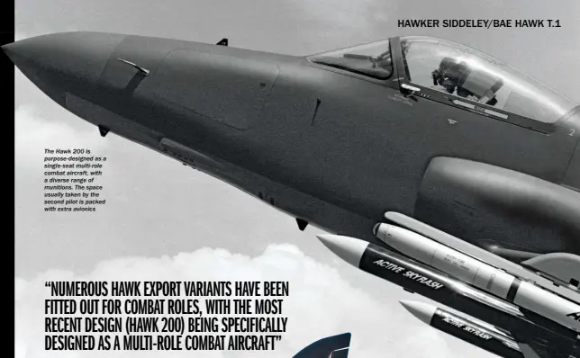  ??  ?? The Hawk 200 is purpose-designed as a single-seat multi-role combat aircraft, with a diverse range of munitions. The space usually taken by the second pilot is packed with extra avionics