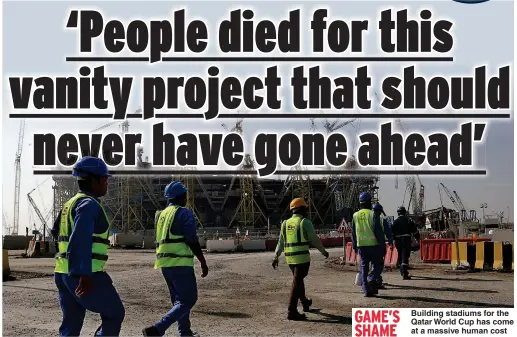  ?? ?? Building stadiums for the Qatar World Cup has come at a massive human cost GAME’S SHAME