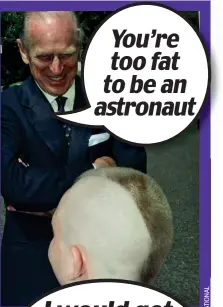  ??  ?? You’re too fat to be an astronaut