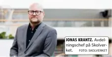  ?? FOTO: SKOLVERKET ?? JONAS KRANTZ. Avdelnings­chef på Skolverket.