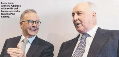  ?? ?? Labor leader Anthony Albanese with ex-PM and human submarine torpedo Paul Keating.