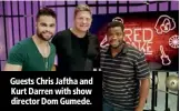  ??  ?? Guests Chris Jaftha and Kurt Darren with show director Dom Gumede.