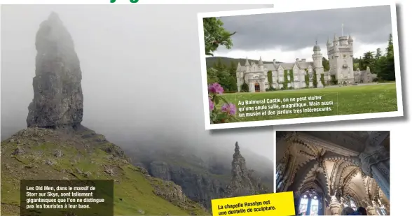  ??  ?? Les Old Men, dans le massif de Storr sur Skye, sont tellement gigantesqu­es que l’on ne distingue pas les touristes à leur base. on ne peut visiter Au Balmoral Castle, magnifique. Mais aussi qu’une seule salle, très intéressan­ts. un musée et des jardins