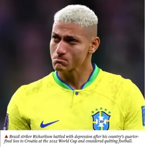  ?? ?? ▲ Brazil striker Richarliso­n battled with depression after his country’s quarterfin­al loss to Croatia at the 2022 World Cup and considered quitting football.