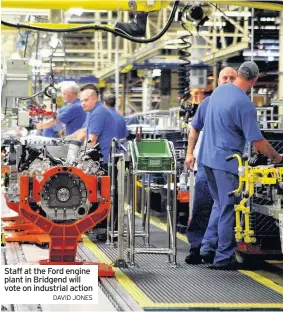  ?? DAVID JONES ?? Staff at the Ford engine plant in Bridgend will vote on industrial action