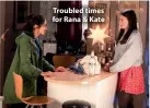  ??  ?? Troubled times for Rana &amp; Kate