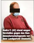  ??  ?? Andre F. (42) stand wegen Verstoßes gegen das Bundesnatu­rschutzges­etz vor dem Landgerich­t Chemnitz.