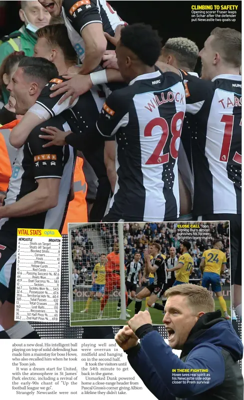  ?? ?? CLIMBING TO SAFETY Opening scorer Fraser leaps on Schar after the defender put Newcastle two goals up
CLOSE CALL Toon signing Burn almost punishes his former Brighton team-mates
IN THERE FIGHTING Howe sees real spirit as his Newcastle side edge closer to Prem survival