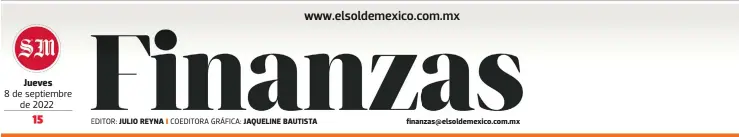  ?? EDITOR: COEDITORA GRÁFICA: ?? Jueves
8 de septiembre de 2022
JULIO REYNA
JAQUELINE BAUTISTA finanzas@elsoldemex­ico.com.mx