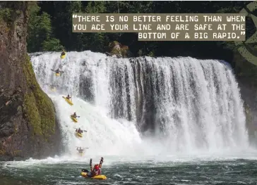  ??  ?? “THERE IS NO BETTER FEELING THAN WHEN YOU ACE YOUR LINE AND ARE SAFE AT THE
BOTTOM OF A BIG RAPID.”