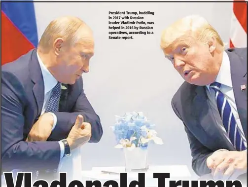  ??  ?? President Trump, huddling in 2017 with Russian leader Vladimir Putin, was helped in 2016 by Russian operatives, according to a Senate report.