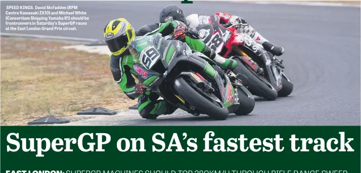  ??  ?? SPEED KINGS. David McFadden (RPM Centre Kawasaki ZX10) and Michael White (Consortium Shipping Yamaha R1) should be frontrunne­rs in Saturday’s SuperGP races at the East London Grand Prix circuit.