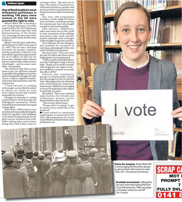  ??  ?? Votes Vo for women Mhairi Black MP is encouragin­g Renfrewshi­re groups to get involved with events to mark Vo Vote 100 – the special anniversar­y Scottish movement Suffragett­es are seen here interrupti­ng Winston C Churchill during his 1908 campaign in...