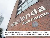  ??  ?? Hacienda Apartments. The club which once stood on this site in Whitworth Street West closed in 1997