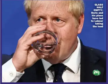  ??  ?? GLASS
HALF EMPTY: Boris and his plans
have led to Labour
taking the lead