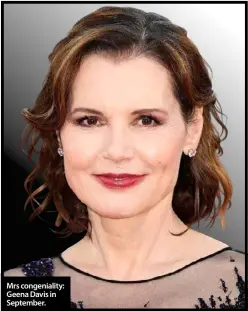  ??  ?? Mrs congeniali­ty: Geena Davis in September.