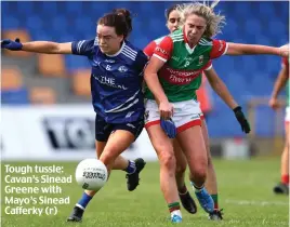  ?? ?? Tough tussle: Cavan’s Sinead Greene with Mayo’s Sinead Cafferky (r)